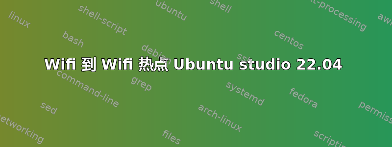 Wifi 到 Wifi 热点 Ubuntu studio 22.04