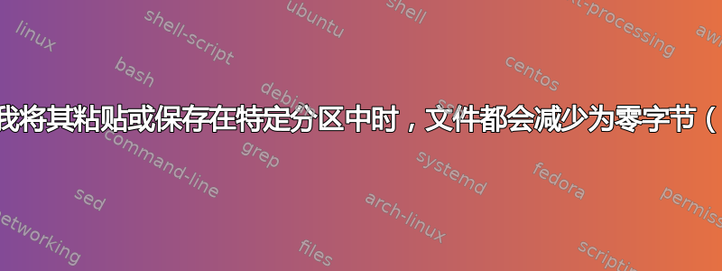 每当我将其粘贴或保存在特定分区中时，文件都会减少为零字节（空）