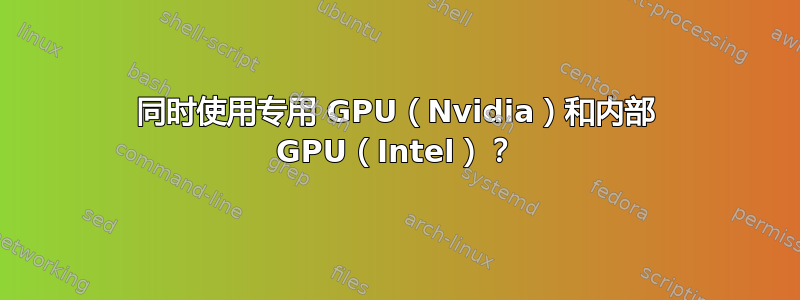 同时使用专用 GPU（Nvidia）和内部 GPU（Intel）？