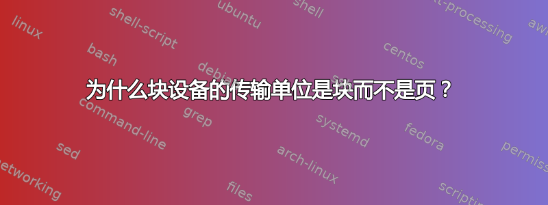 为什么块设备的传输单位是块而不是页？