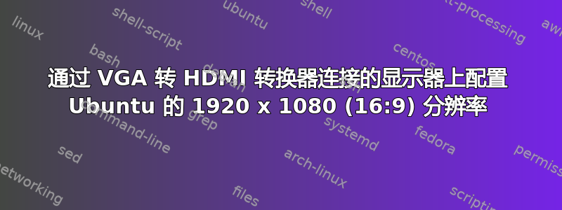 通过 VGA 转 HDMI 转换器连接的显示器上配置 Ubuntu 的 1920 x 1080 (16:9) 分辨率