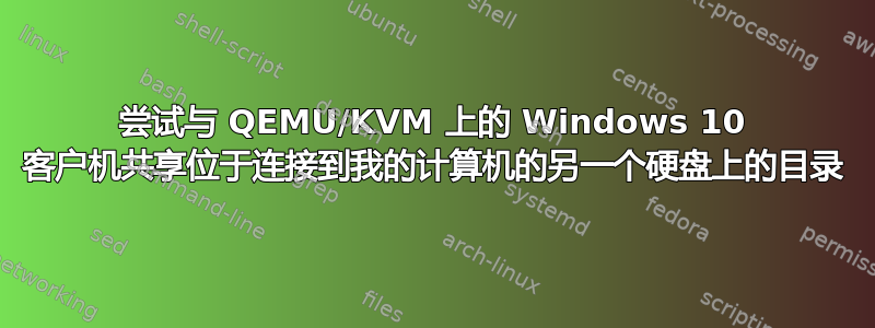 尝试与 QEMU/KVM 上的 Windows 10 客户机共享位于连接到我的计算机的另一个硬盘上的目录