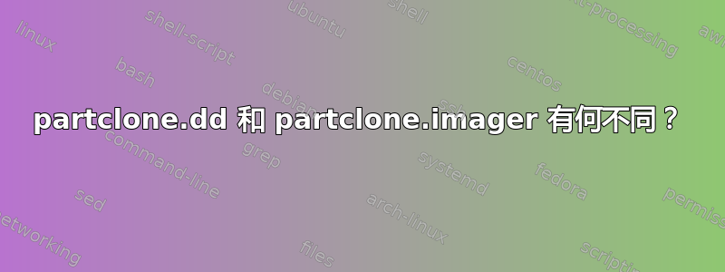 partclone.dd 和 partclone.imager 有何不同？