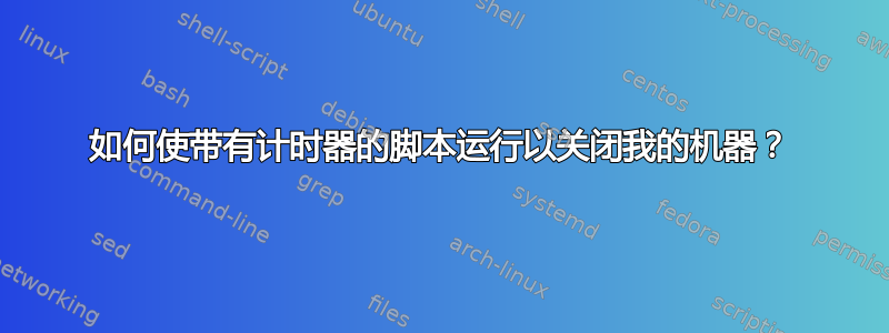 如何使带有计时器的脚本运行以关闭我的机器？