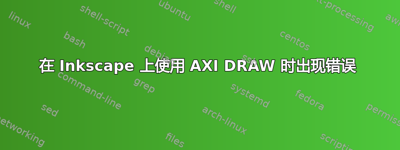 在 Inkscape 上使用 AXI DRAW 时出现错误