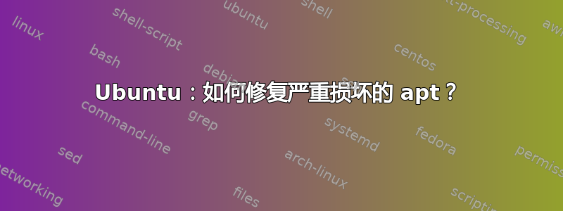 Ubuntu：如何修复严重损坏的 apt？