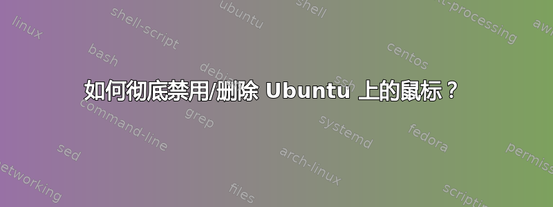 如何彻底禁用/删除 Ubuntu 上的鼠标？