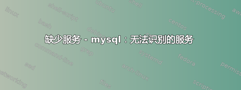 缺少服务 - mysql：无法识别的服务