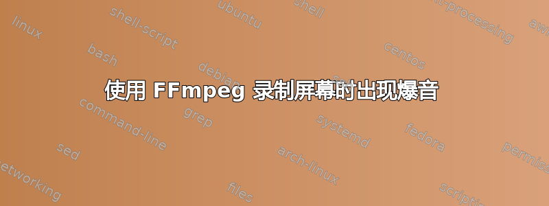 使用 FFmpeg 录制屏幕时出现爆音