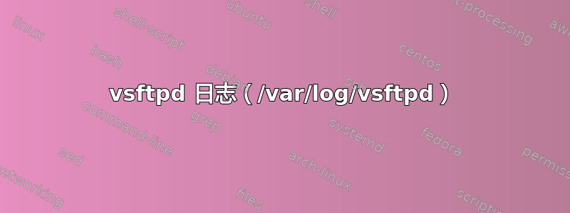 vsftpd 日志（/var/log/vsftpd）