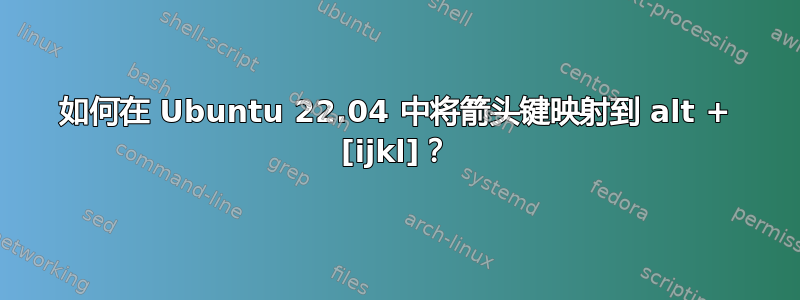 如何在 Ubuntu 22.04 中将箭头键映射到 alt + [ijkl]？