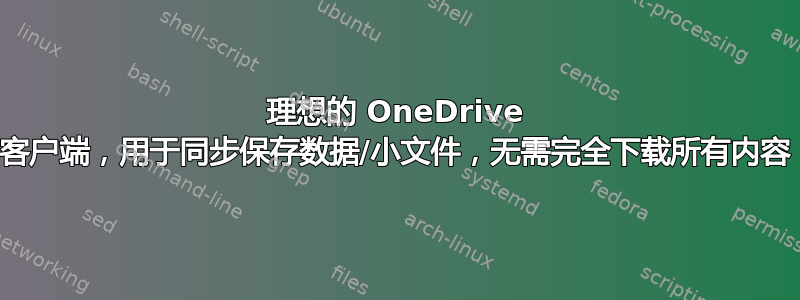 理想的 OneDrive 客户端，用于同步保存数据/小文件，无需完全下载所有内容