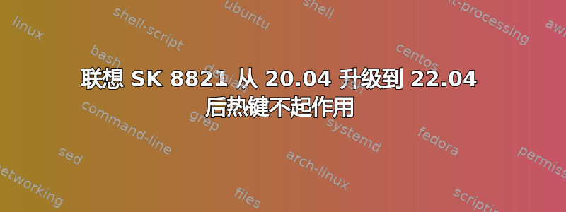 联想 SK 8821 从 20.04 升级到 22.04 后热键不起作用