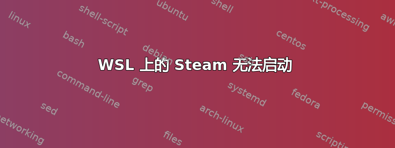 WSL 上的 Steam 无法启动