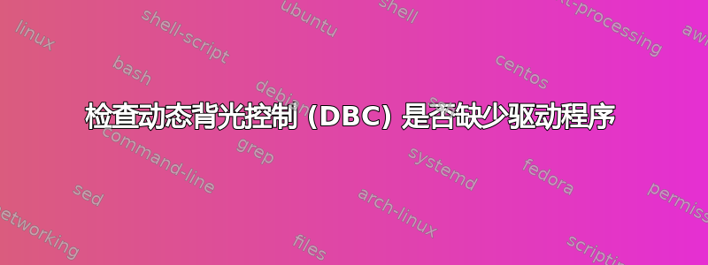 检查动态背光控制 (DBC) 是否缺少驱动程序