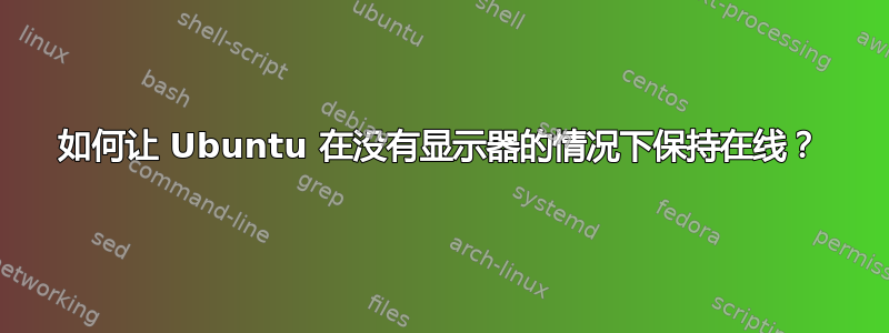 如何让 Ubuntu 在没有显示器的情况下保持在线？