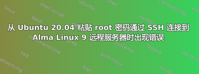 从 Ubuntu 20.04 粘贴 root 密码通过 SSH 连接到 Alma Linux 9 远程服务器时出现错误