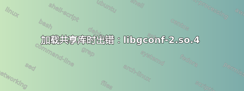 加载共享库时出错：libgconf-2.so.4