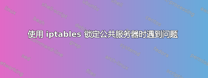 使用 iptables 锁定公共服务器时遇到问题