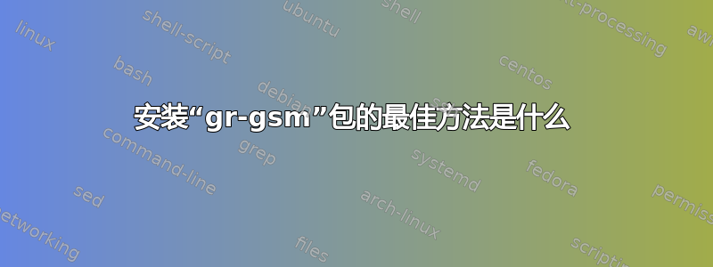 安装“gr-gsm”包的最佳方法是什么