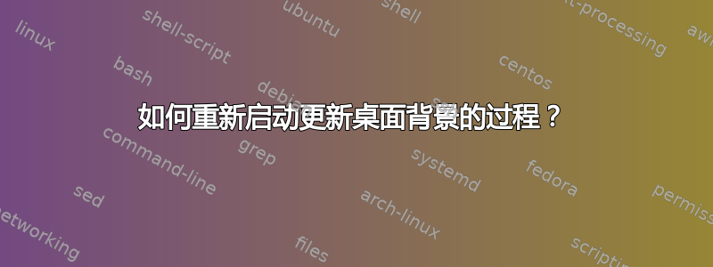 如何重新启动更新桌面背景的过程？