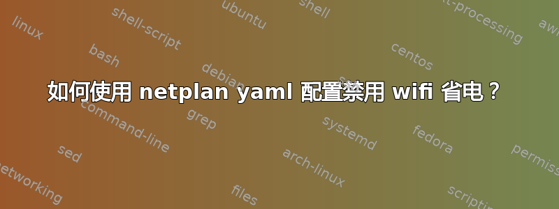 如何使用 netplan yaml 配置禁用 wifi 省电？