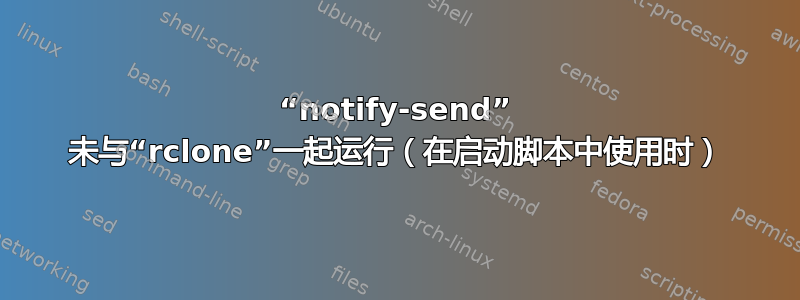 “notify-send” 未与“rclone”一起运行（在启动脚本中使用时）