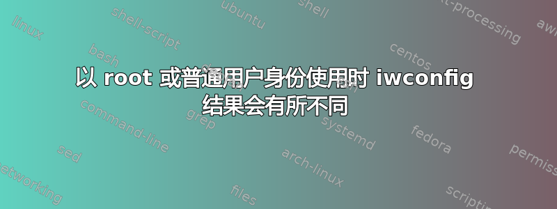 以 root 或普通用户身份使用时 iwconfig 结果会有所不同