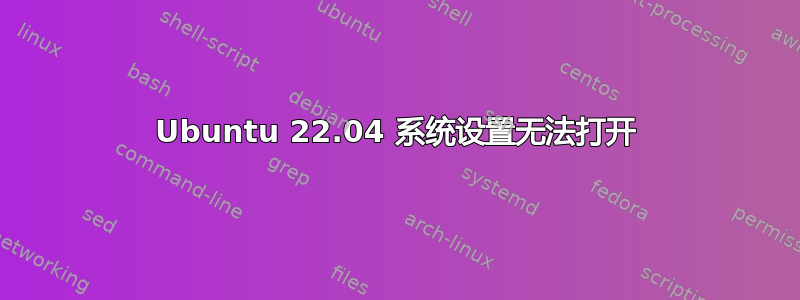 Ubuntu 22.04 系统设置无法打开