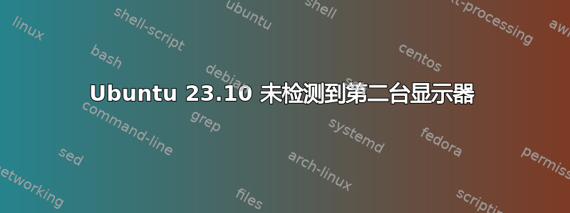 Ubuntu 23.10 未检测到第二台显示器