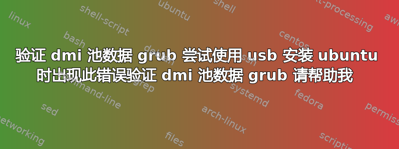 验证 dmi 池数据 grub 尝试使用 usb 安装 ubuntu 时出现此错误验证 dmi 池数据 grub 请帮助我 