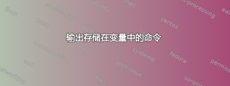 输出存储在变量中的命令