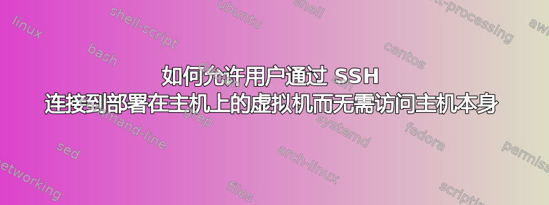 如何允许用户通过 SSH 连接到部署在主机上的虚拟机而无需访问主机本身