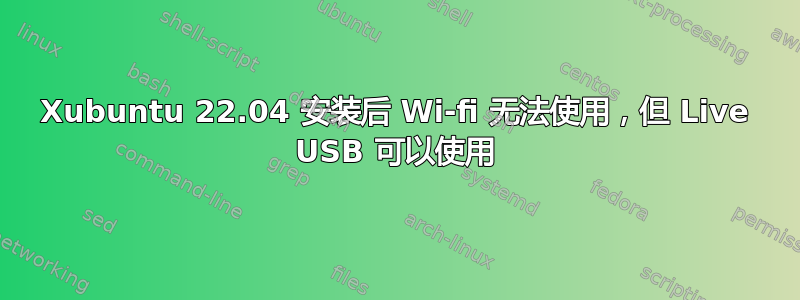 Xubuntu 22.04 安装后 Wi-fi 无法使用，但 Live USB 可以使用