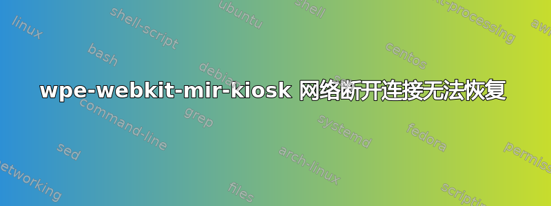 wpe-webkit-mir-kiosk 网络断开连接无法恢复