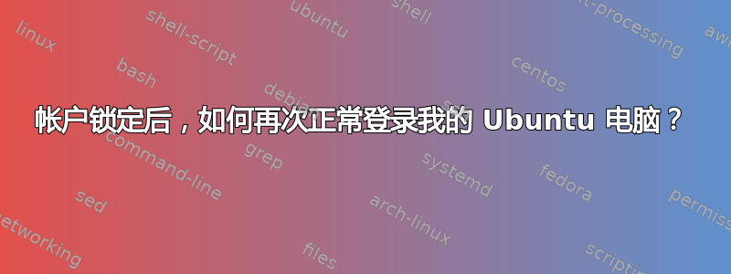 帐户锁定后，如何再次正常登录我的 Ubuntu 电脑？