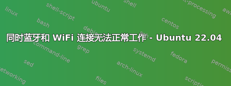 同时蓝牙和 WiFi 连接无法正常工作 - Ubuntu 22.04