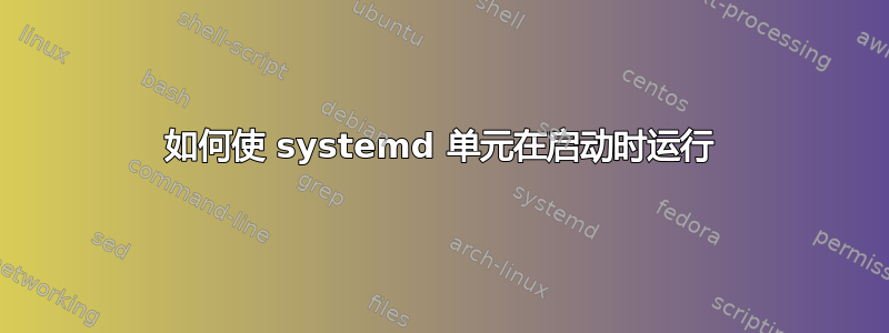 如何使 systemd 单元在启动时运行