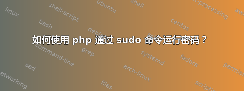 如何使用 php 通过 sudo 命令运行密码？