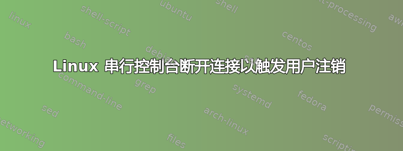 Linux 串行控制台断开连接以触发用户注销