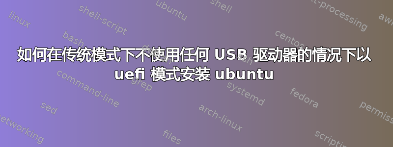 如何在传统模式下不使用任何 USB 驱动器的情况下以 uefi 模式安装 ubuntu