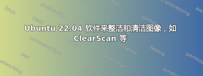 Ubuntu 22.04 软件来整洁和清洁图像，如 ClearScan 等