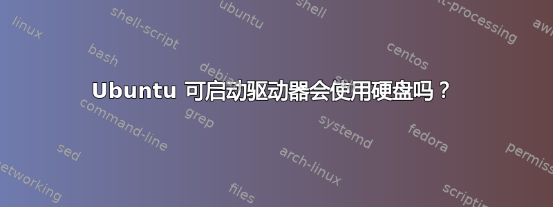 Ubuntu 可启动驱动器会使用硬盘吗？