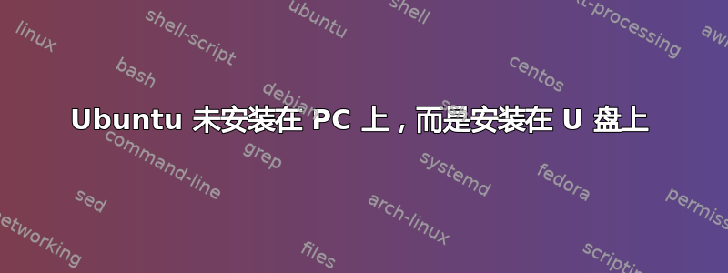 Ubuntu 未安装在 PC 上，而是安装在 U 盘上