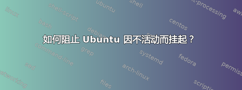 如何阻止 Ubuntu 因不活动而挂起？