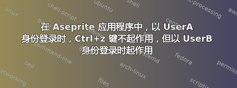 在 Aseprite 应用程序中，以 UserA 身份登录时，Ctrl+z 键不起作用，但以 UserB 身份登录时起作用