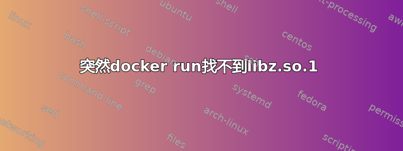 突然docker run找不到libz.so.1