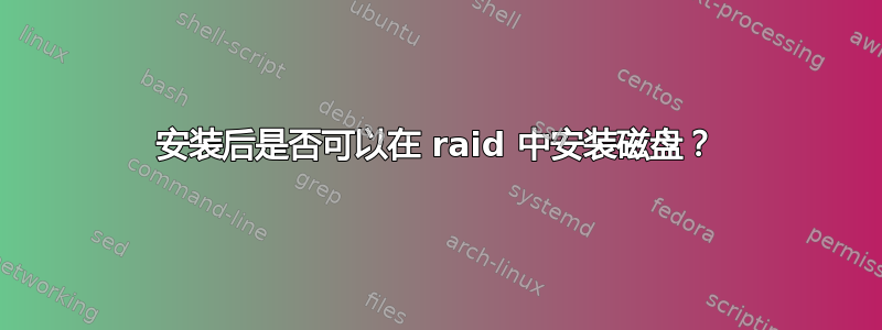 安装后是否可以在 raid 中安装磁盘？