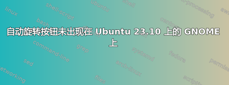 自动旋转按钮未出现在 Ubuntu 23.10 上的 GNOME 上