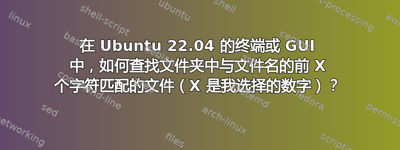 在 Ubuntu 22.04 的终端或 GUI 中，如何查找文件夹中与文件名的前 X 个字符匹配的文件（X 是我选择的数字）？